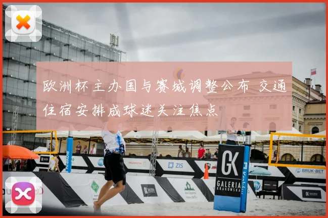 欧洲杯主办国与赛城调整公布 交通住宿安排成球迷关注焦点