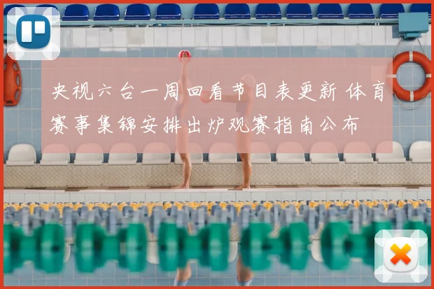 央视六台一周回看节目表更新 体育赛事集锦安排出炉观赛指南公布