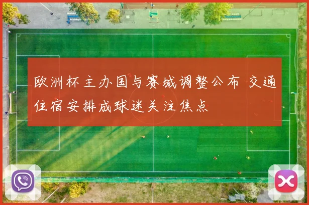 欧洲杯主办国与赛城调整公布 交通住宿安排成球迷关注焦点