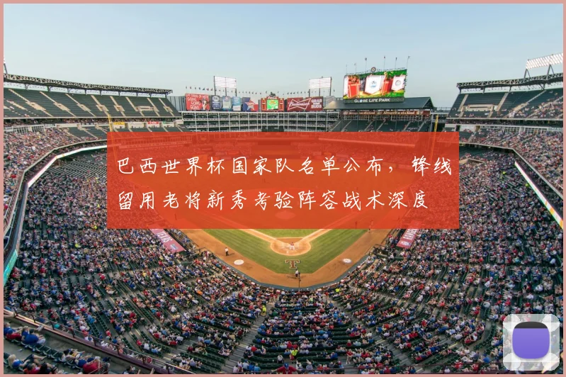 巴西世界杯国家队名单公布，锋线留用老将新秀考验阵容战术深度