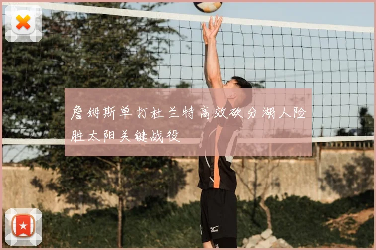 詹姆斯单打杜兰特高效砍分湖人险胜太阳关键战役