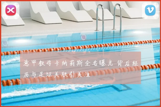 意甲教母卡纳莉斯全名曝光 背后经历与足坛关联引关注