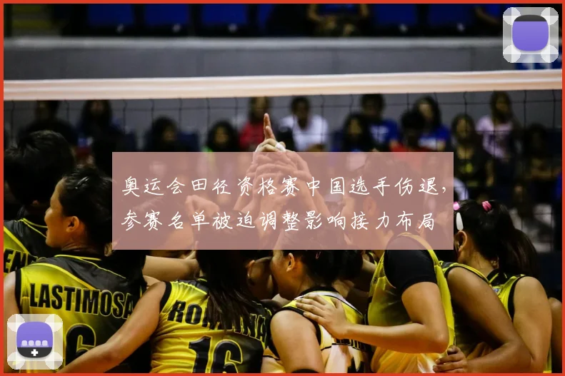 奥运会田径资格赛中国选手伤退，参赛名单被迫调整影响接力布局