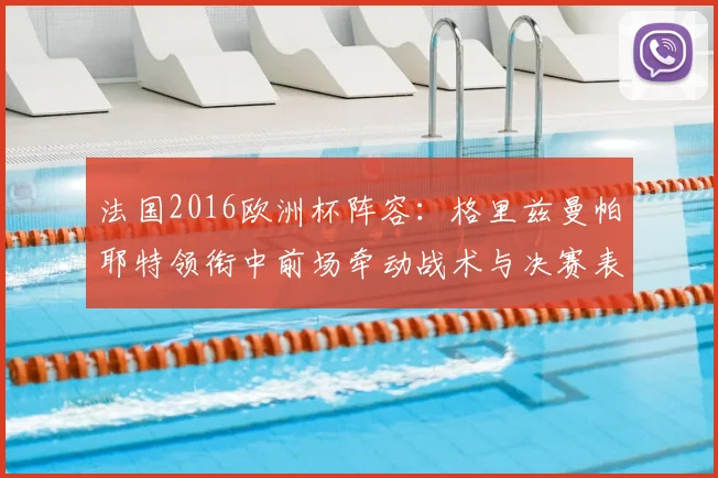 法国2016欧洲杯阵容：格里兹曼帕耶特领衔中前场牵动战术与决赛表现