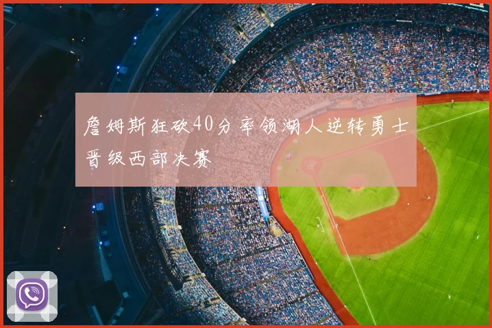 詹姆斯狂砍40分率领湖人逆转勇士晋级西部决赛