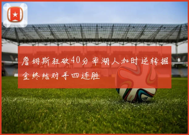 詹姆斯狂砍40分率湖人加时逆转掘金终结对手四连胜