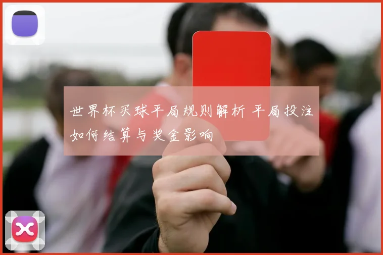 世界杯买球平局规则解析 平局投注如何结算与奖金影响