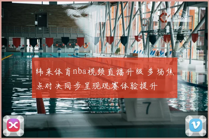 纬来体育nba视频直播升级 多场焦点对决同步呈现观赛体验提升