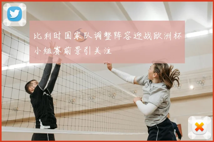 比利时国家队调整阵容迎战欧洲杯小组赛前景引关注