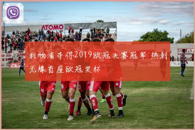 利物浦夺得2019欧冠决赛冠军 热刺无缘首座欧冠奖杯