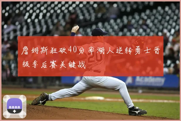 詹姆斯狂砍40分率湖人逆转勇士晋级季后赛关键战