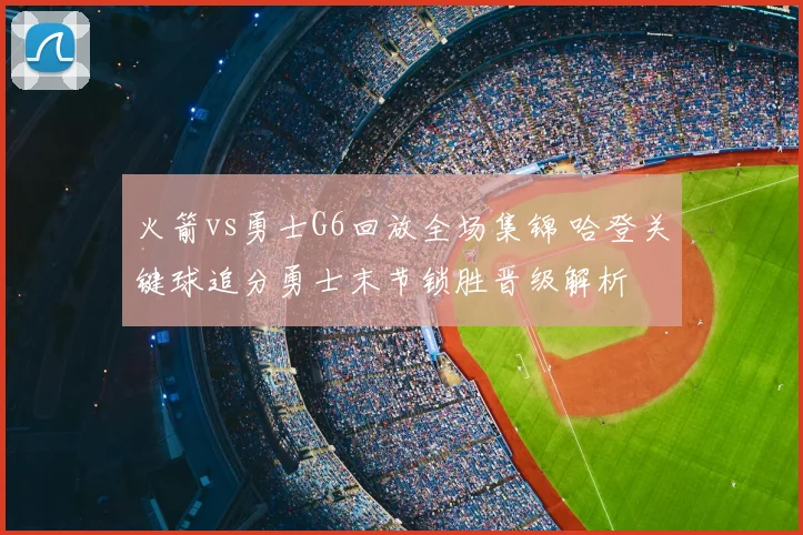 火箭vs勇士G6回放全场集锦 哈登关键球追分勇士末节锁胜晋级解析