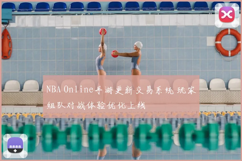 NBA Online手游更新交易系统 玩家组队对战体验优化上线
