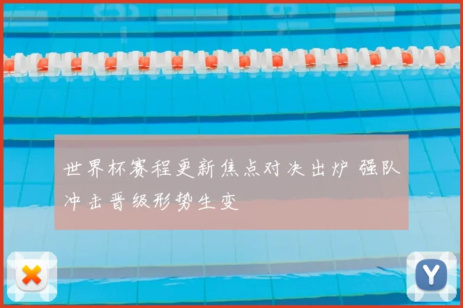 世界杯赛程更新焦点对决出炉 强队冲击晋级形势生变