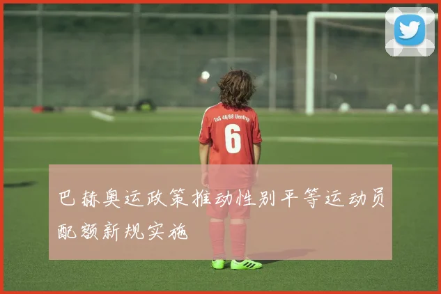 巴赫奥运政策推动性别平等运动员配额新规实施