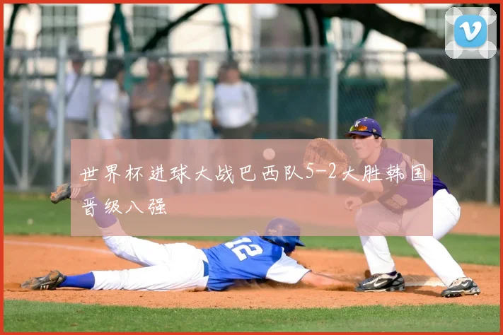 世界杯进球大战巴西队5-2大胜韩国晋级八强