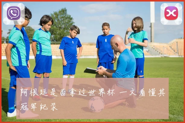 阿根廷是否拿过世界杯 一文看懂其冠军纪录
