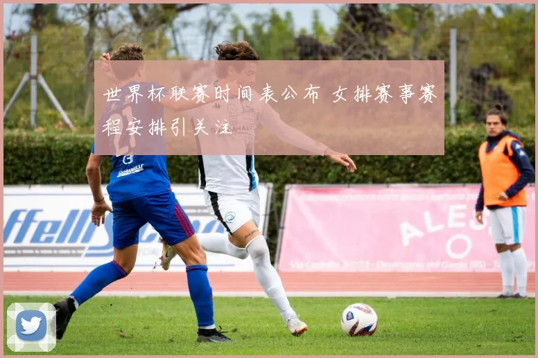 世界杯联赛时间表公布 女排赛事赛程安排引关注