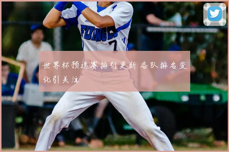 世界杯预选赛排行更新 各队排名变化引关注