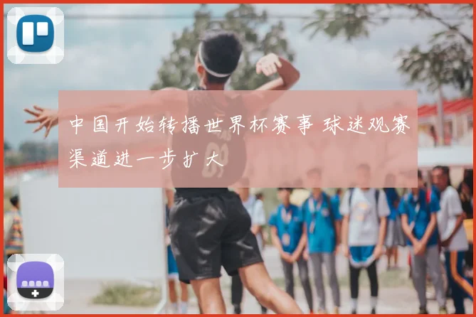 中国开始转播世界杯赛事 球迷观赛渠道进一步扩大