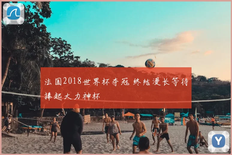 法国2018世界杯夺冠 终结漫长等待捧起大力神杯