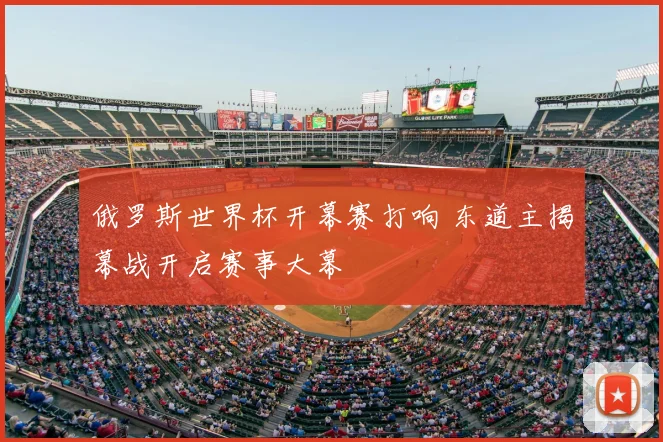 俄罗斯世界杯开幕赛打响 东道主揭幕战开启赛事大幕