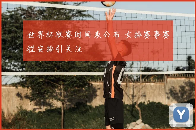 世界杯联赛时间表公布 女排赛事赛程安排引关注
