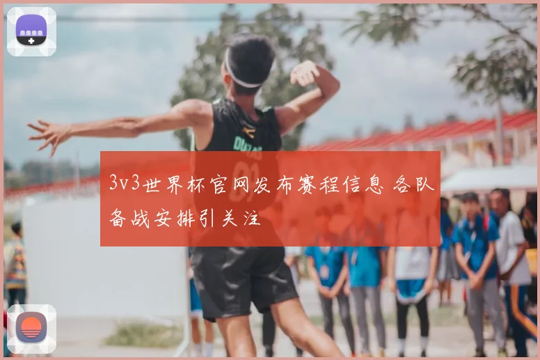 3v3世界杯官网发布赛程信息 各队备战安排引关注