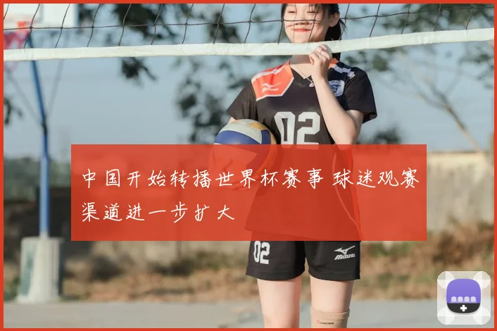 中国开始转播世界杯赛事 球迷观赛渠道进一步扩大
